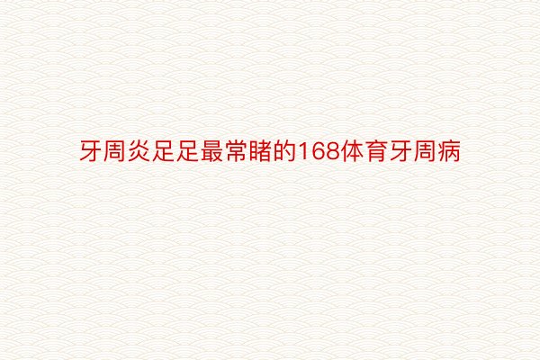 牙周炎足足最常睹的168体育牙周病