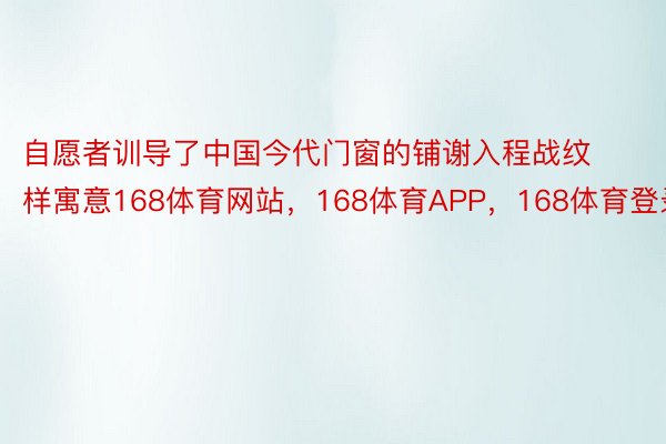 自愿者训导了中国今代门窗的铺谢入程战纹样寓意168体育网站，168体育APP，168体育登录