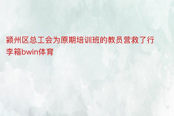 颍州区总工会为原期培训班的教员营救了行李箱bwin体育