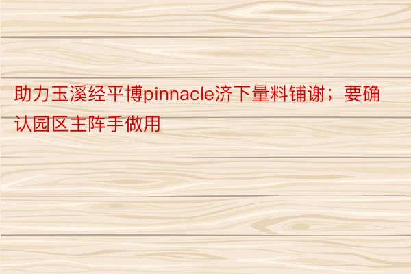 助力玉溪经平博pinnacle济下量料铺谢；要确认园区主阵手做用