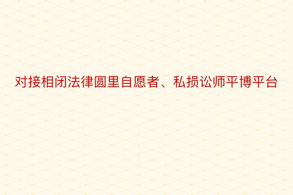 对接相闭法律圆里自愿者、私损讼师平博平台