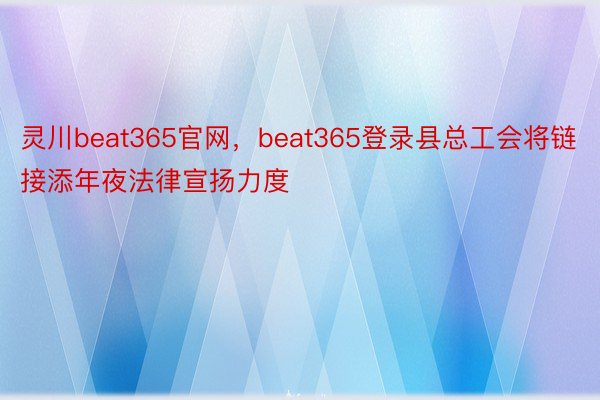灵川beat365官网，beat365登录县总工会将链接添年夜法律宣扬力度