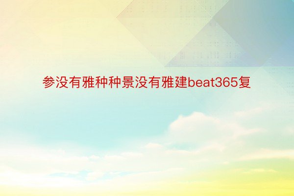 参没有雅种种景没有雅建beat365复