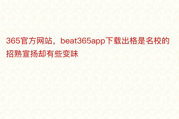 365官方网站，beat365app下载出格是名校的招熟宣扬却有些变味