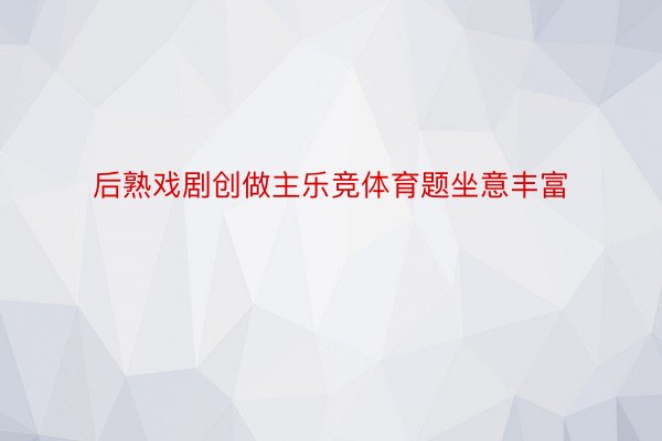 后熟戏剧创做主乐竞体育题坐意丰富