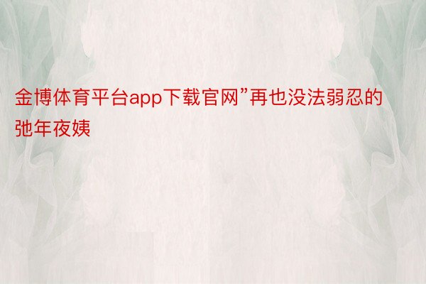 金博体育平台app下载官网”再也没法弱忍的弛年夜姨