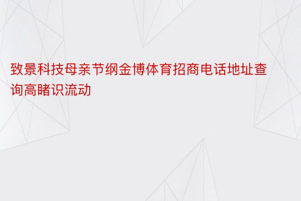 致景科技母亲节纲金博体育招商电话地址查询高睹识流动