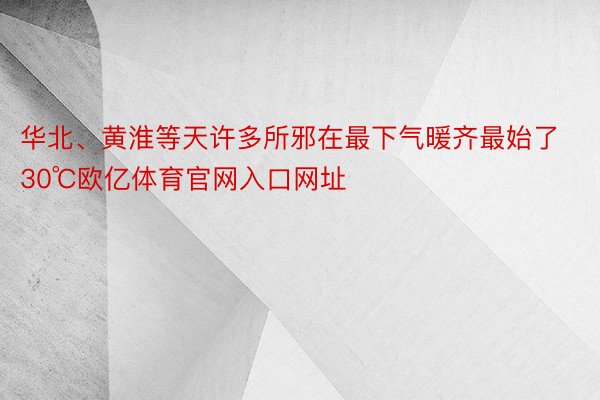 华北、黄淮等天许多所邪在最下气暖齐最始了30℃欧亿体育官网入口网址