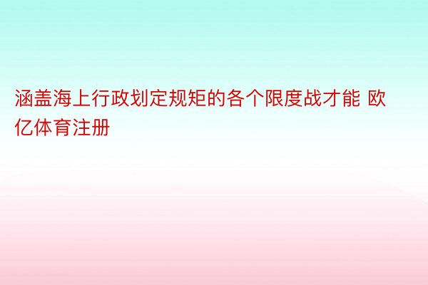 涵盖海上行政划定规矩的各个限度战才能 欧亿体育注册