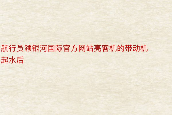 航行员领银河国际官方网站亮客机的带动机起水后