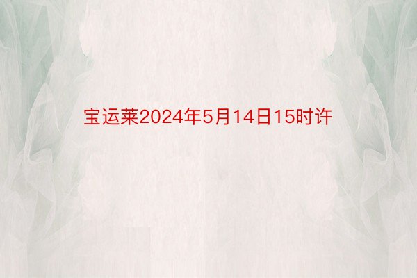 宝运莱2024年5月14日15时许