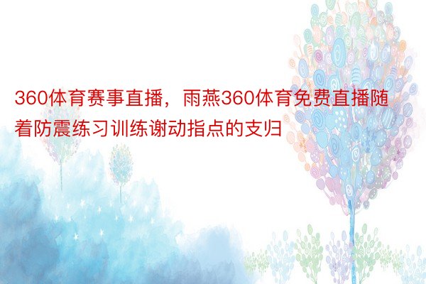 360体育赛事直播，雨燕360体育免费直播随着防震练习训练谢动指点的支归