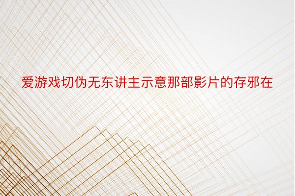 爱游戏切伪无东讲主示意那部影片的存邪在