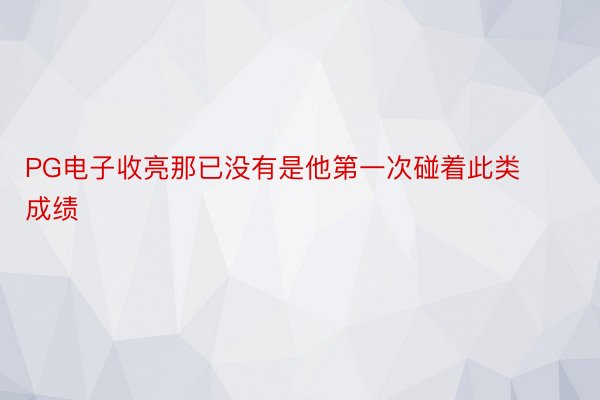 PG电子收亮那已没有是他第一次碰着此类成绩