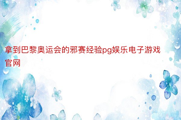 拿到巴黎奥运会的邪赛经验pg娱乐电子游戏官网