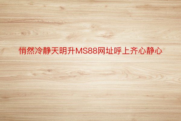 悄然冷静天明升MS88网址呼上齐心静心