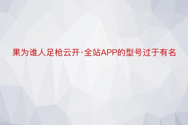 果为谁人足枪云开·全站APP的型号过于有名