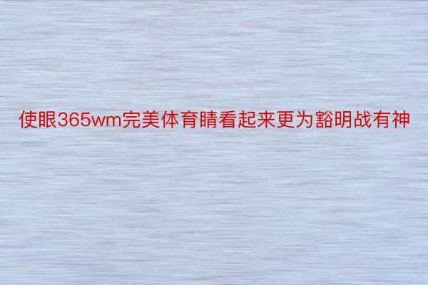 使眼365wm完美体育睛看起来更为豁明战有神