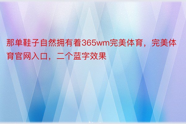 那单鞋子自然拥有着365wm完美体育，完美体育官网入口，二个蓝字效果