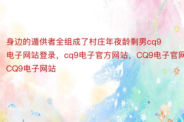 身边的遁供者全组成了村庄年夜龄剩男cq9电子网站登录，cq9电子官方网站，CQ9电子官网，CQ9电子网站