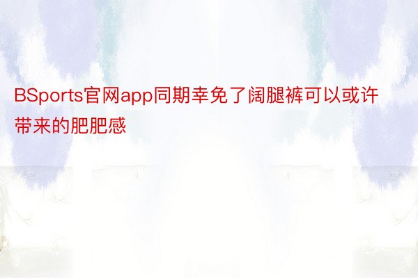 BSports官网app同期幸免了阔腿裤可以或许带来的肥肥感