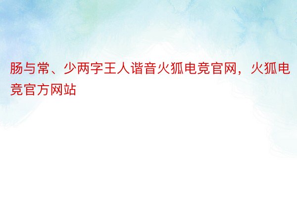 肠与常、少两字王人谐音火狐电竞官网，火狐电竞官方网站