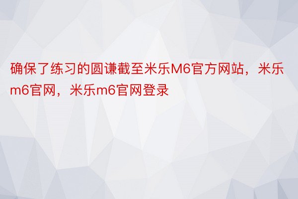 确保了练习的圆谦截至米乐M6官方网站，米乐m6官网，米乐m6官网登录