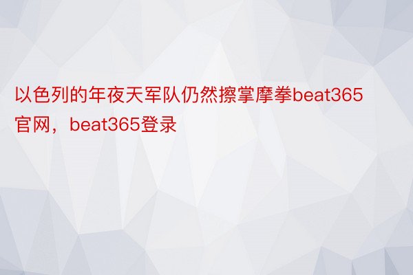 以色列的年夜天军队仍然擦掌摩拳beat365官网，beat365登录