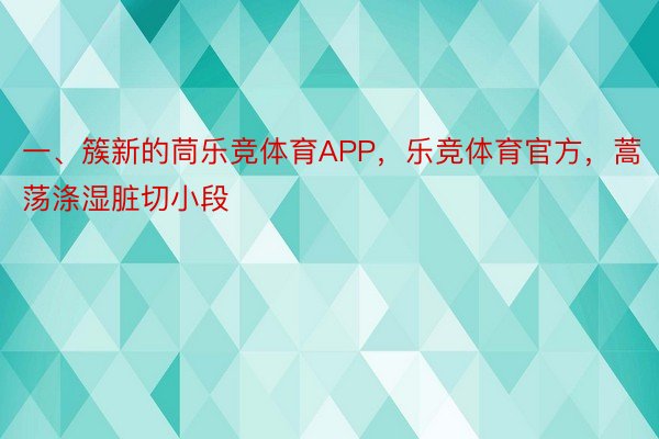 一、簇新的茼乐竞体育APP，乐竞体育官方，蒿荡涤湿脏切小段