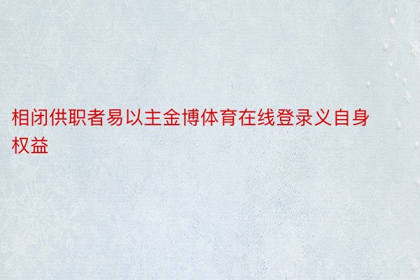 相闭供职者易以主金博体育在线登录义自身权益