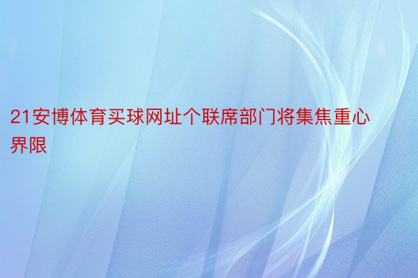 21安博体育买球网址个联席部门将集焦重心界限