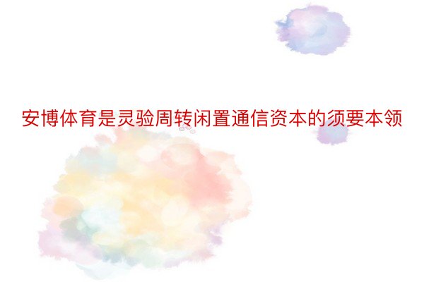 安博体育是灵验周转闲置通信资本的须要本领