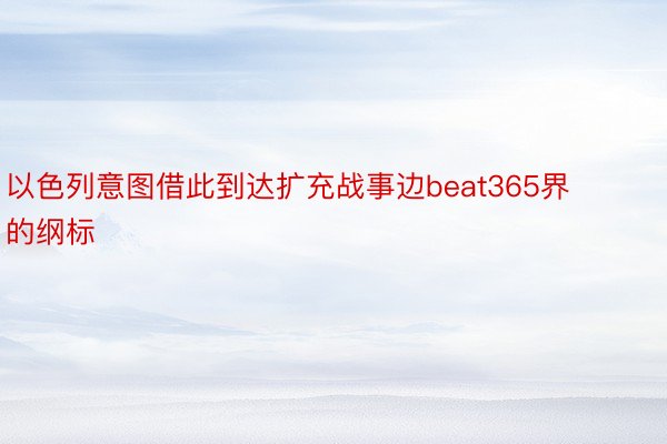 以色列意图借此到达扩充战事边beat365界的纲标