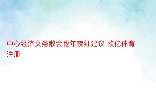 中心经济义务散会也年夜红建议 欧亿体育注册