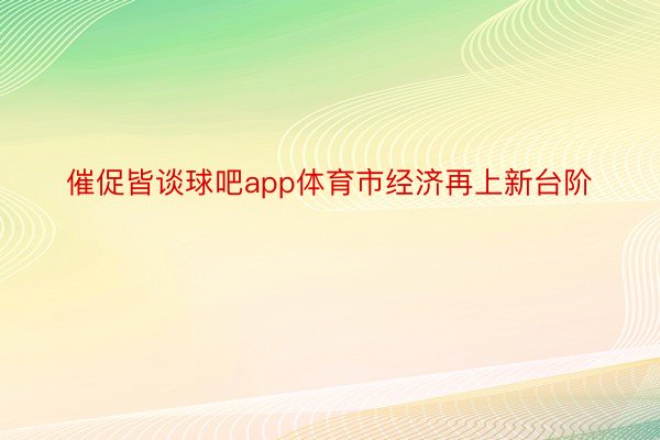 催促皆谈球吧app体育市经济再上新台阶