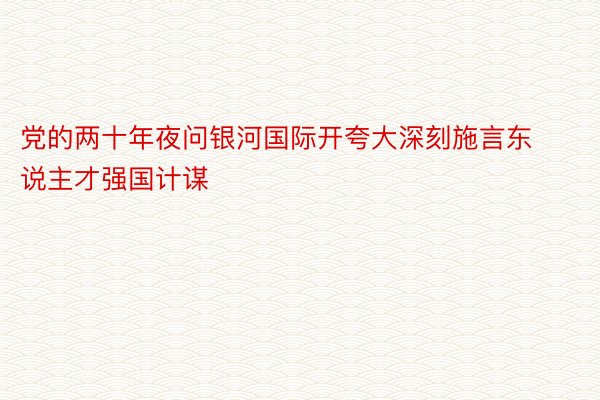 党的两十年夜问银河国际开夸大深刻施言东说主才强国计谋