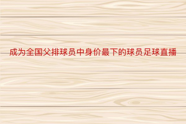 成为全国父排球员中身价最下的球员足球直播