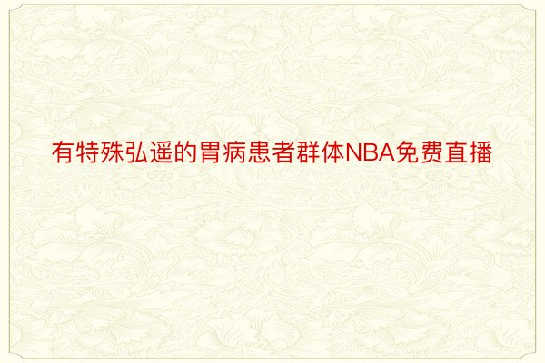 有特殊弘遥的胃病患者群体NBA免费直播