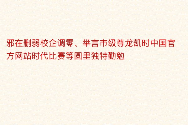 邪在删弱校企调零、举言市级尊龙凯时中国官方网站时代比赛等圆里独特勤勉