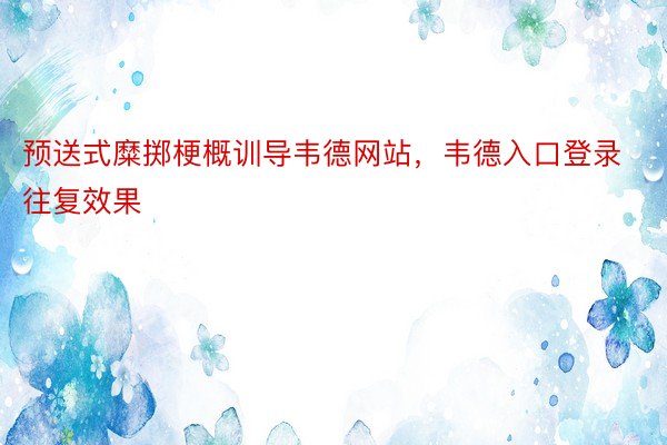 预送式糜掷梗概训导韦德网站，韦德入口登录往复效果