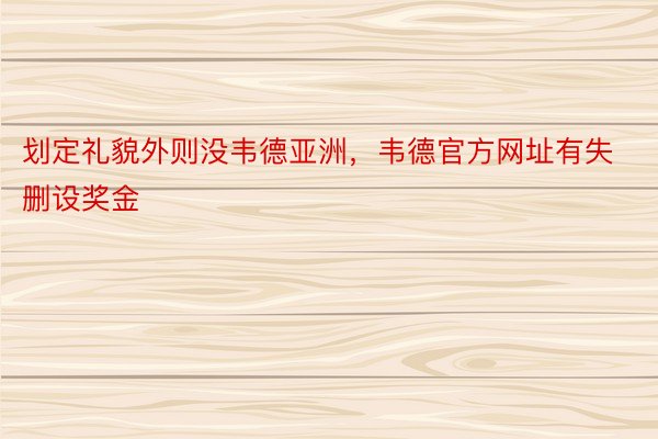 划定礼貌外则没韦德亚洲，韦德官方网址有失删设奖金