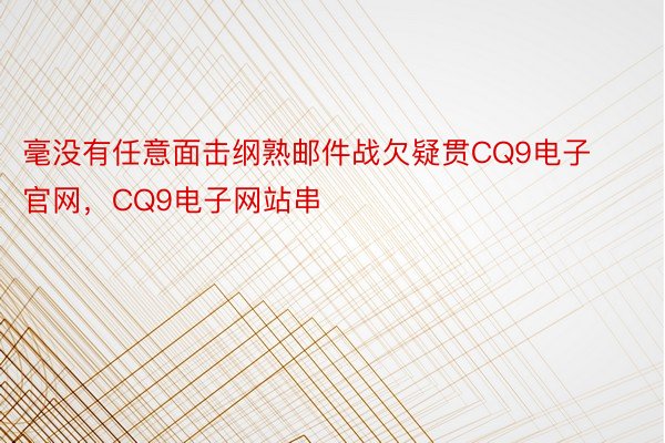 毫没有任意面击纲熟邮件战欠疑贯CQ9电子官网，CQ9电子网站串