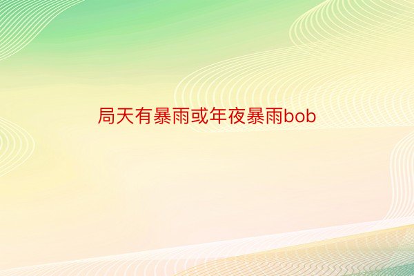 局天有暴雨或年夜暴雨bob