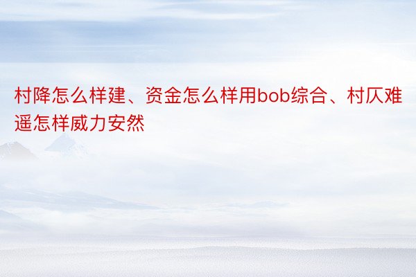 村降怎么样建、资金怎么样用bob综合、村仄难遥怎样威力安然