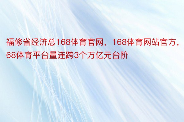 福修省经济总168体育官网，168体育网站官方，168体育平台量连跨3个万亿元台阶