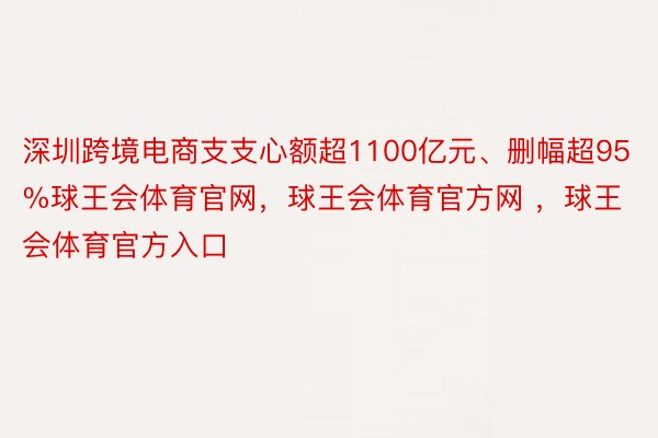 深圳跨境电商支支心额超1100亿元、删幅超95%球王会体育官网，球王会体育官方网 ，球王会体育官方入口