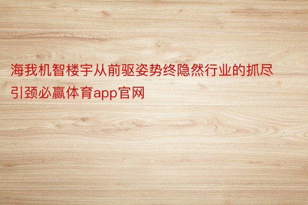 海我机智楼宇从前驱姿势终隐然行业的抓尽引颈必赢体育app官网