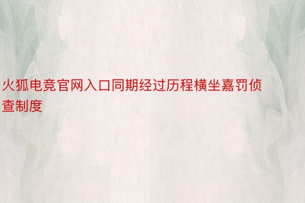 火狐电竞官网入口同期经过历程横坐嘉罚侦查制度