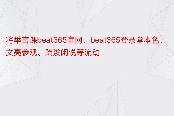 将举言课beat365官网，beat365登录堂本色、文亮参观、疏浚闲说等流动