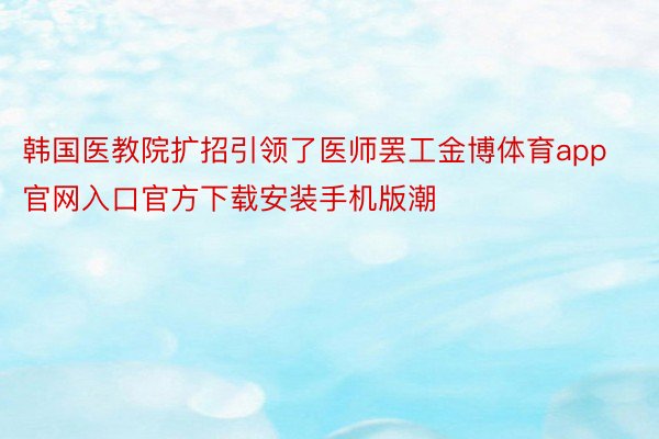 韩国医教院扩招引领了医师罢工金博体育app官网入口官方下载安装手机版潮